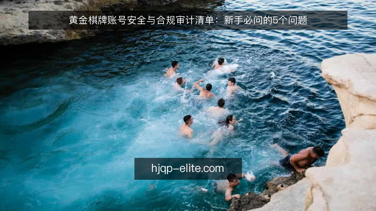黄金棋牌账号安全与合规审计清单:新手必问的5个问题
