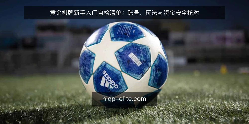 黄金棋牌新手入门自检清单：账号、玩法与资金安全核对 — 为什么现在需要这份自检清单 配图