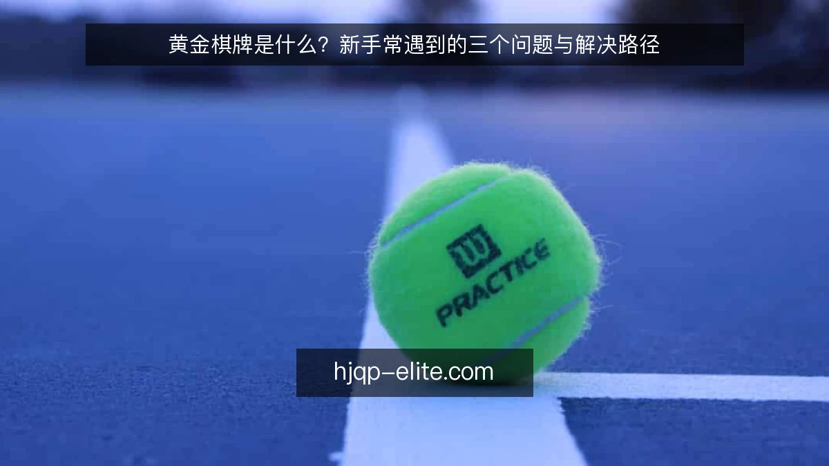黄金棋牌是什么？新手常遇到的三个问题与解决路径