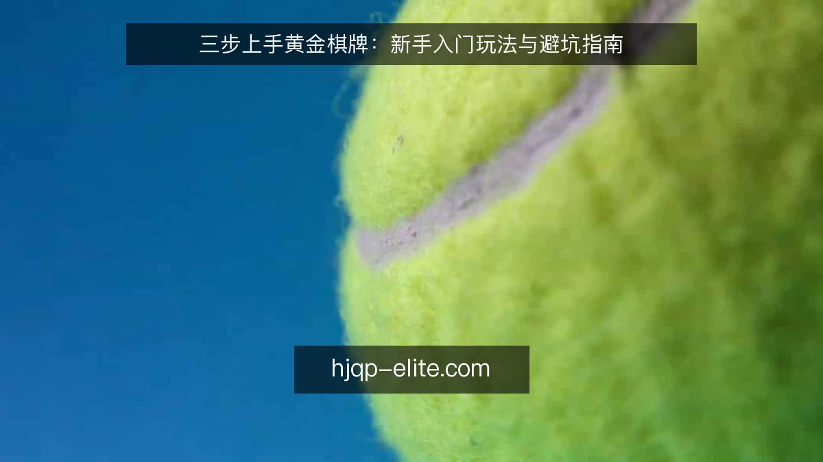 三步上手黄金棋牌：新手入门玩法与避坑指南