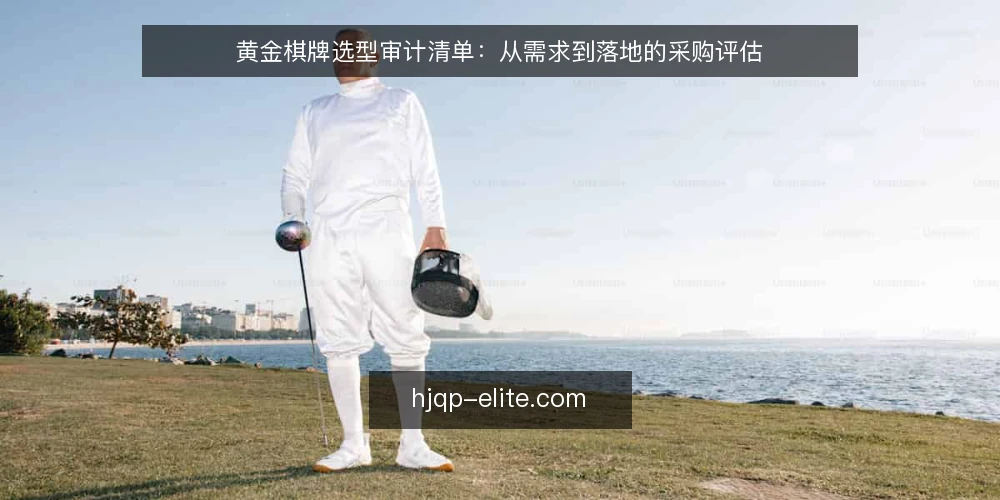 黄金棋牌选型审计清单：从需求到落地的采购评估 — 为何现在审计黄金棋牌选型 配图