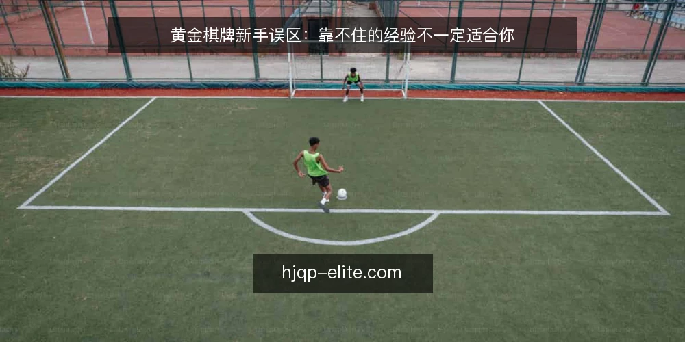 黄金棋牌新手误区：靠不住的经验不一定适合你 — 先厘清一个常见误区 配图