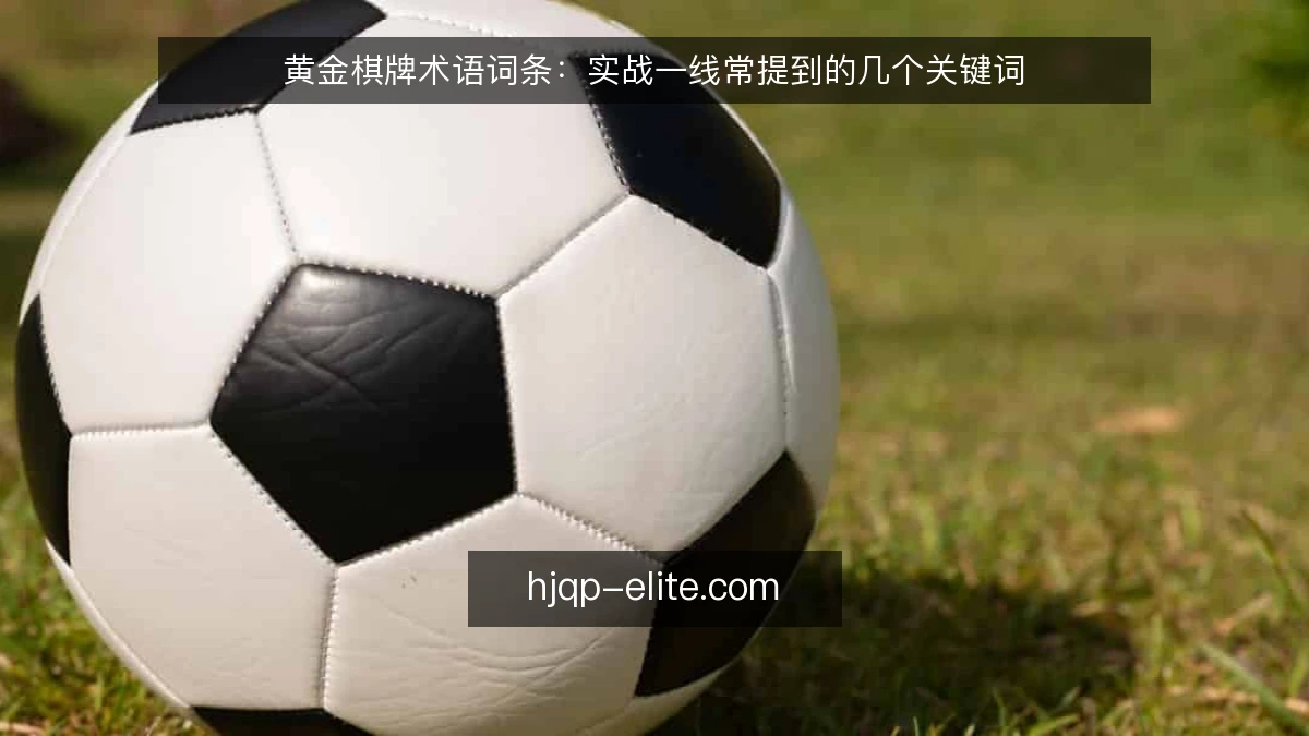 黄金棋牌术语词条:实战一线常提到的几个关键词